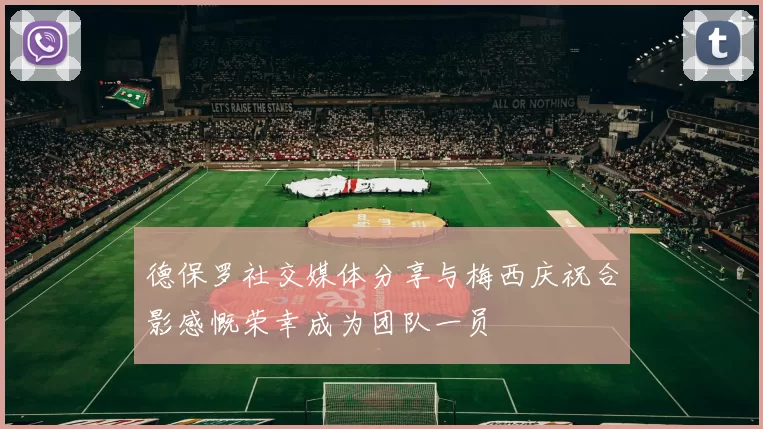 德保罗社交媒体分享与梅西庆祝合影感慨荣幸成为团队一员