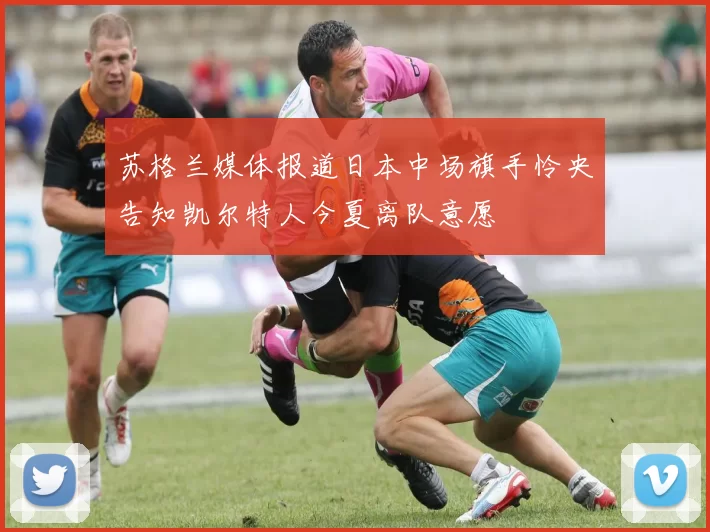 苏格兰媒体报道日本中场旗手怜央告知凯尔特人今夏离队意愿